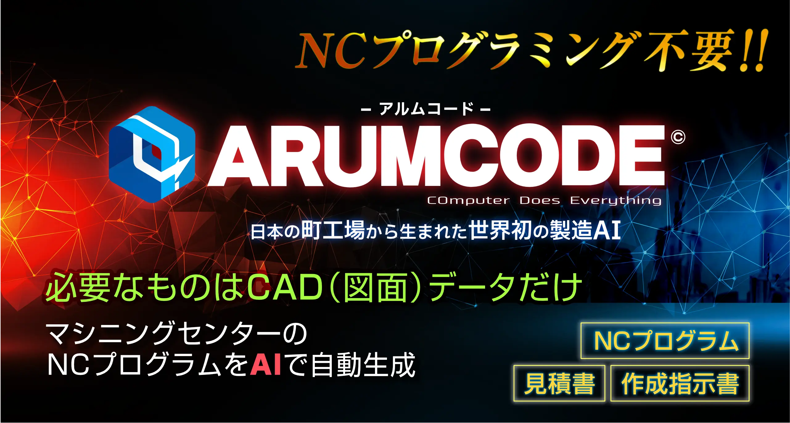 NCプログラミング不要！！ アルムコード ARUMCODE COmputer Doew Everything 日本の町工場から生まれた世界初の製造AI 必要なものはCAD(図面)データだけ マシニングセンターのNCプログラムをAIで自動生成 NCプログラム 見積書 作成指示書